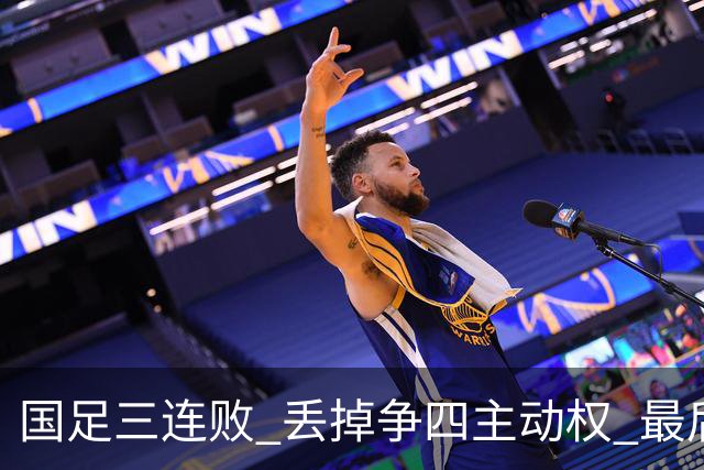 国足三连败 丢掉争四主动权 最后两场必须全胜